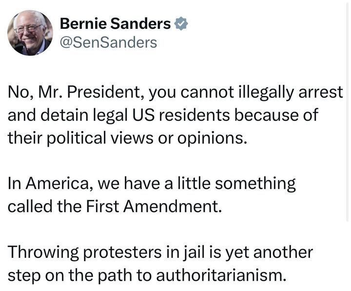 X post by Bernie Sanders (@SenSanders
), featuring a verification badge. The text of the post reads: "No, Mr. President, you cannot illegally arrest and detain legal US residents because of their political views or opinions. In America, we have a little something called the First Amendment. Throwing protesters in jail is yet another step on the path to authoritarianism." The post emphasizes a defense of First Amendment rights and expresses concern about authoritarian actions.