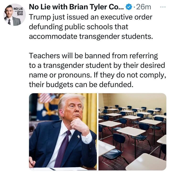 Screenshot of a tweet from 'No Lie with Brian Tyler Cohen' stating that Trump issued an executive order defunding public schools that accommodate transgender students. The tweet claims teachers will be banned from using a transgender student's desired name or pronouns, with budgets at risk of being defunded if they do not comply. The image includes a photo of Donald Trump sitting in a suit with his hand on his chin, next to an empty classroom with desks and chairs.