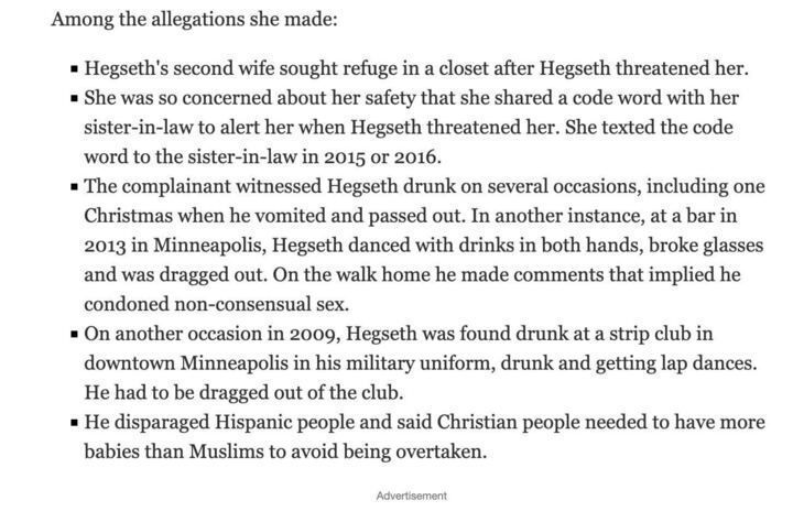 A screenshot listing allegations against Pete Hegseth. The allegations include his second wife seeking refuge in a closet after being threatened, sharing a safety code word with her sister-in-law, and reporting his drunken behavior on multiple occasions, such as vomiting and passing out at Christmas, breaking glasses at a bar, and making comments condoning non-consensual sex. It also mentions a 2009 incident at a strip club while in uniform and disparaging remarks about Hispanic people, urging Christians to have more children than Muslims.