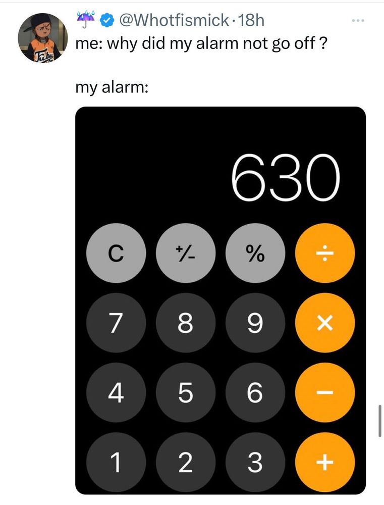 Screenshot of a social post by ☔ ('@Whotfismick' on the social platform 'X'). The post says: 'me: why did my alarm not go off ? my alarm:' Attached is a screenshot of an iPhone on the Calculator app with the number 630 typed in.