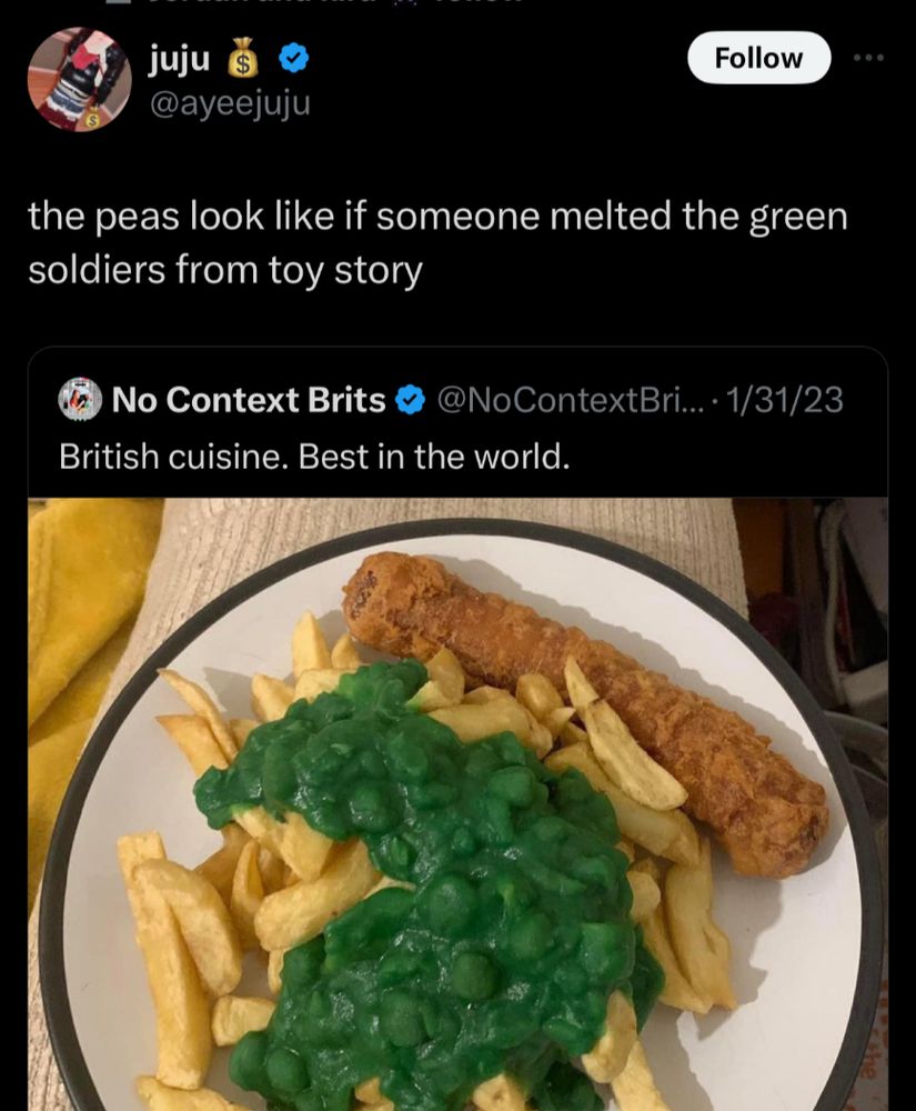 Screenshot of a social post by '@ayeejuju' on the social platform 'X' that says: 'the peas look like if someone melted the green soldiers from toy story' This is a quote retweet of another post that says: 'British cuisine. Best in the world.' Attached to this post is a photo of a plate of food.