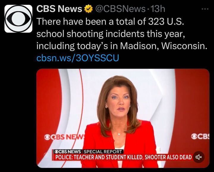 A tweet from CBS News with the text: "There have been a total of 323 U.S. school shooting incidents this year, including today's in Madison, Wisconsin." Below the text, there is an image of a news anchor with a red background and the CBS News logo, along with a ticker at the bottom that reads: "POLICE: TEACHER AND STUDENT KILLED, SHOOTER ALSO DEAD."