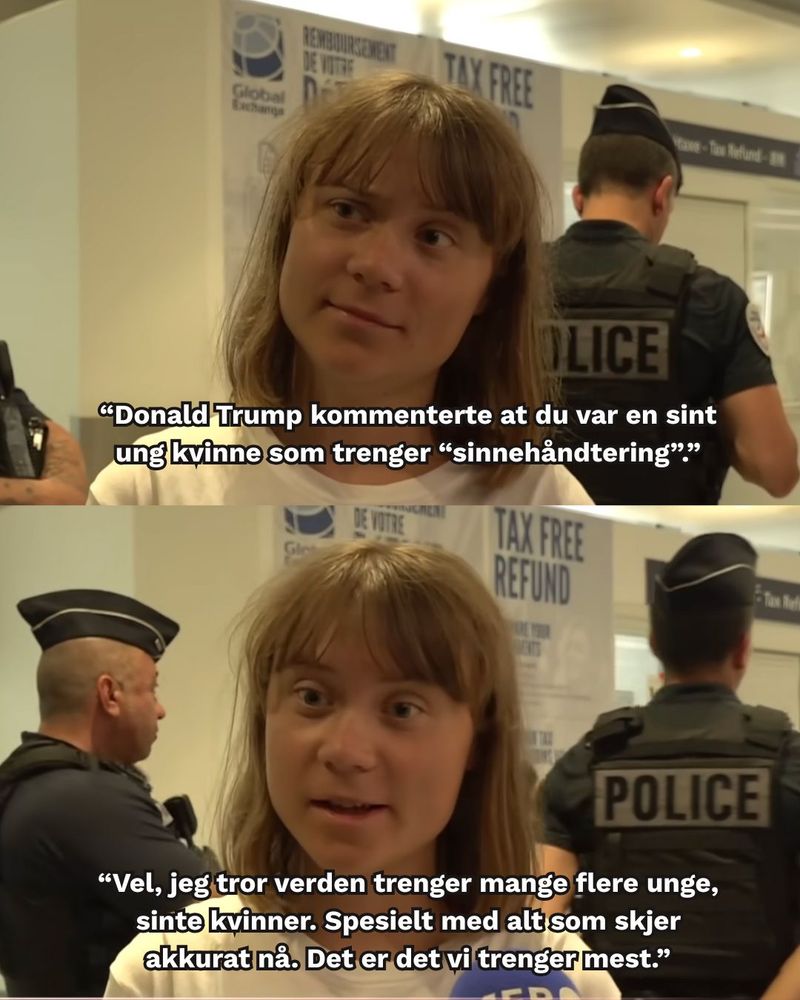 En meme viser Greta Thunberg som blir intervjuet, med to politimenn i bakgrunnen. Toppen av memen har en tekst som lyder: "Donald Trump kommenterte at du var en sint ung kvinne som trenger «sinnehåndtering»". Den nederste delen viser Greta som svarer, med en tekst som sier: "«Vel, jeg tror verden trenger mange flere unge, sinte kvinner. Spesielt med alt som skjer akkurat nå. Det er det vi trenger mest.»"