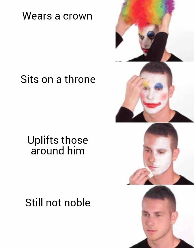 Clown taking off make-up meme. As we remove the makeup, we enumerate the features of Goblin King yet remark that he is not noble. 

Who's the clown now? 🤡