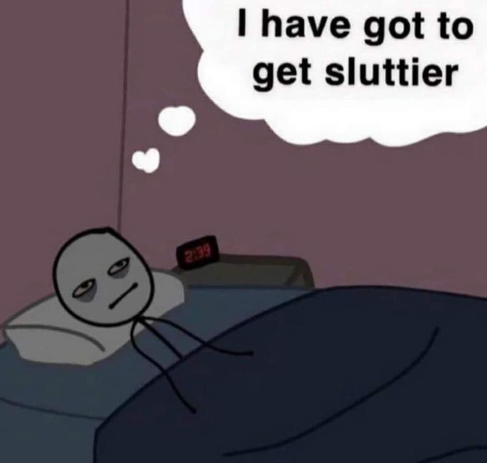 A cartoon of a tired looking stick figure in bed with a speech bubble saying "I have got to get sluttier" 