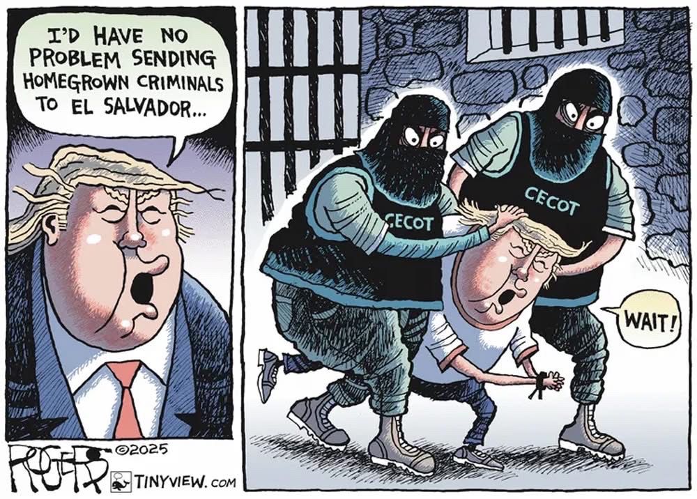 Image is of tRump saying “I’d have no problem sending homegrown criminals to El Salvador….”  In the next image tRump is being hauled off by two masked men to a jail in El Salvador, saying “wait!!”