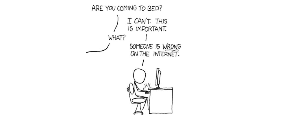 Viñeta clásica de XKCD:
- ¿Vienes a dormir?
- No puedo, es importante 
- ¿Qué ocurre?
- Alguien está *equivocado* en Internet 