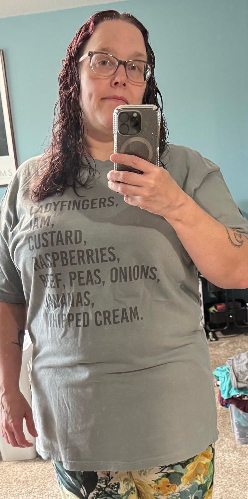 A selfie of me wearing a gray shirt with the words 

LADYFINGERS, 
JAM, 
CUSTARD, 
RASPBERRIES,
BEEF, PEAS, ONIONS, 
BANANAS,
WHIPPED CREAM.

(The Thanksgiving trifle from Friends)
