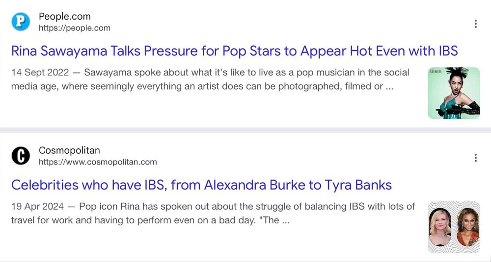 People.com
https://people.com
Rina Sawayama Talks Pressure for Pop Stars to Appear Hot Even with IBS
14 Sept 2022 — Sawayama spoke about what it's like to live as a pop musician in the social media age, where seemingly everything an artist does can be photographed, filmed or ...

Cosmopolitan
https://www.cosmopolitan.com
Celebrities who have IBS, from Alexandra Burke to Tyra Banks
19 Apr 2024 — Pop icon Rina has spoken out about the struggle of balancing IBS with lots of travel for work and having to perform even on a bad day. "The ...