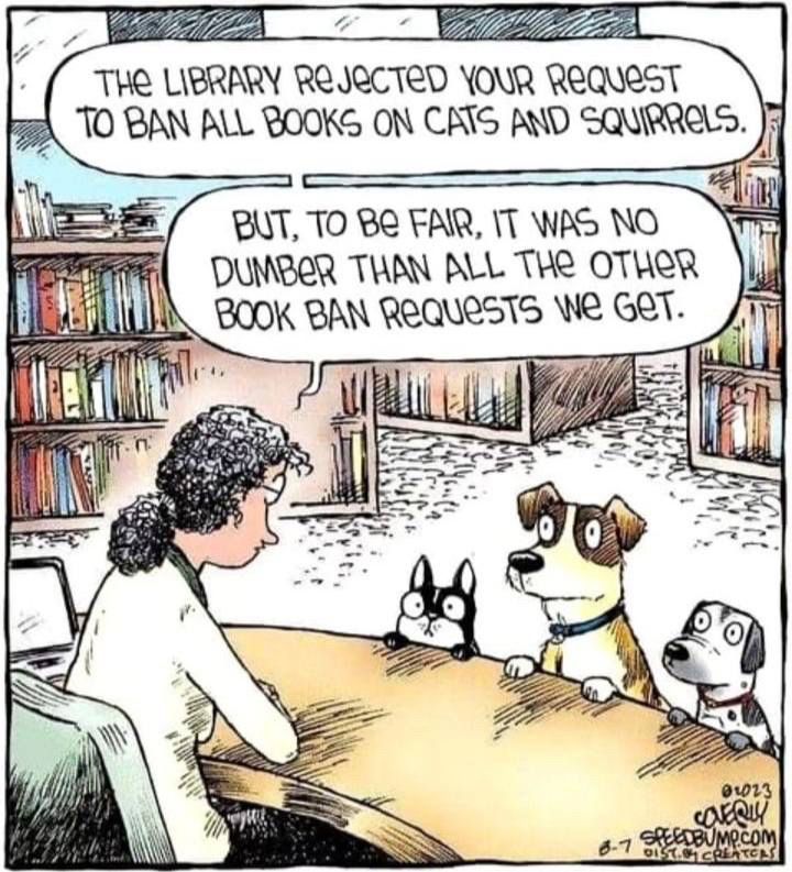 Librarian talking to three dogs in a library, ‘The library rejected your request to ban all books on cats and squirrels. But, to be fair, it was no dumber than all the other book ban requests we get.’