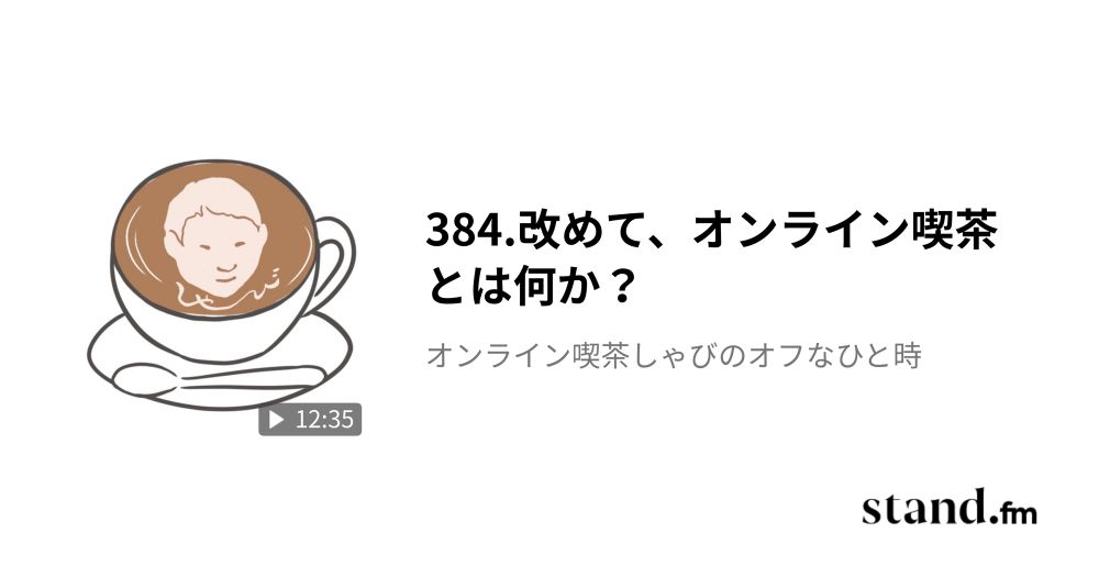 384.改めて、オンライン喫茶とは何か？ - オンライン喫茶しゃびのオフなひと時 | stand.fm