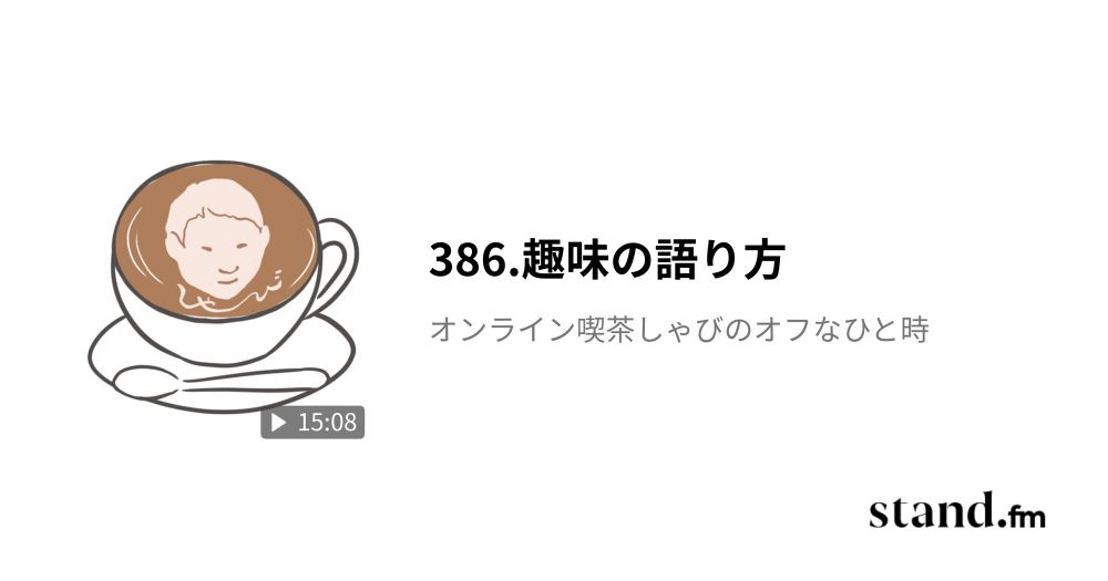 386.趣味の語り方 - オンライン喫茶しゃびのオフなひと時 | stand.fm