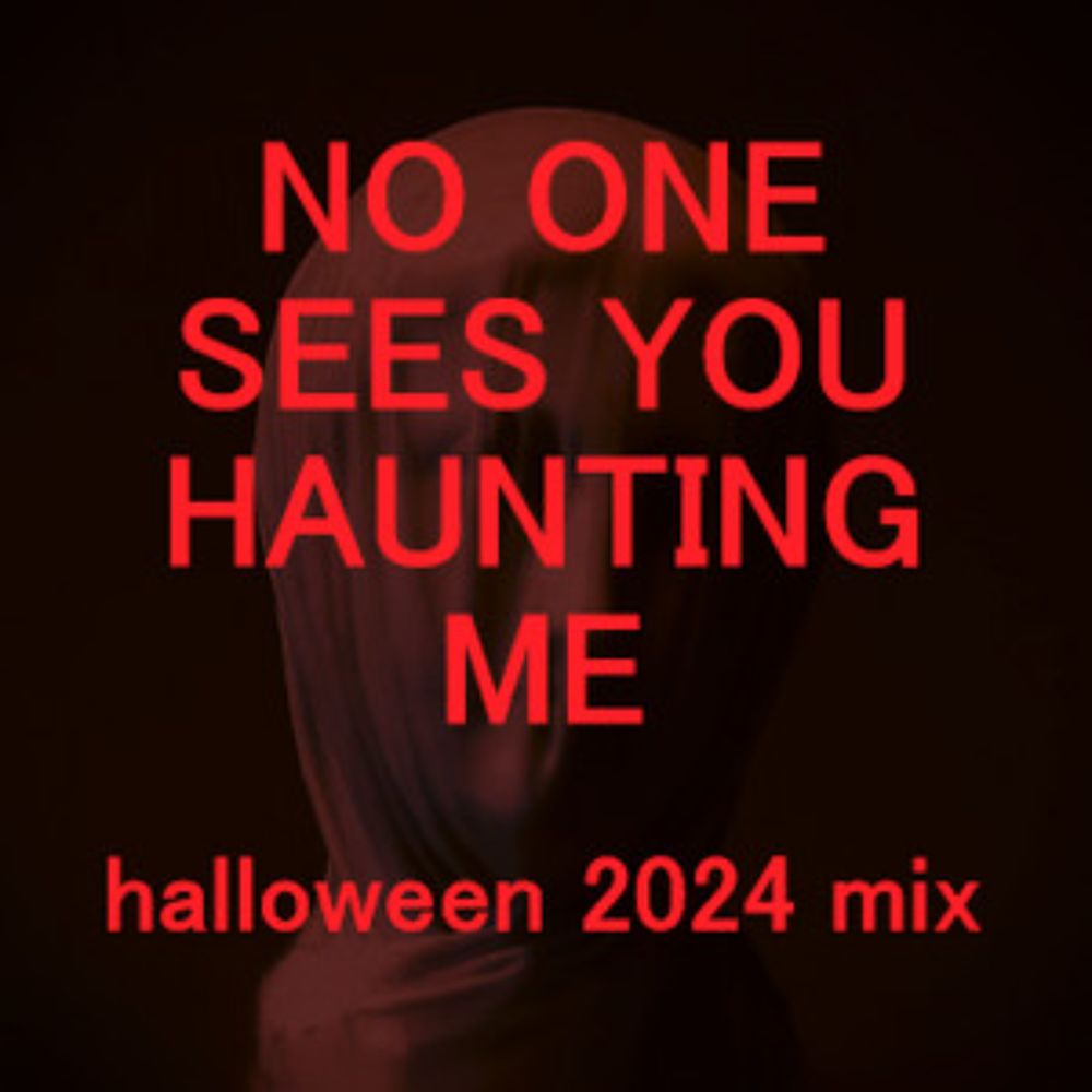 NO ONE SEES YOU HAUNTING ME: halloween 2024 mix