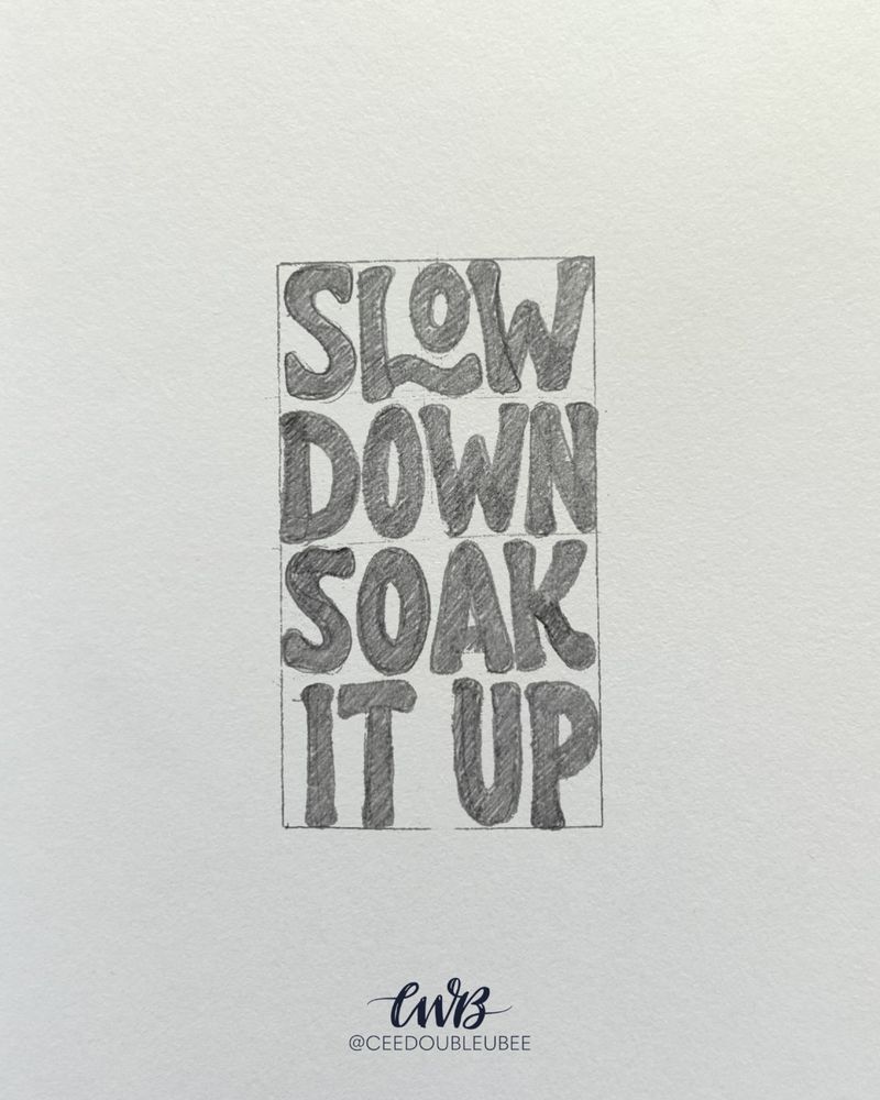 Hand lettered quote in pencil: “Slow down, soak it up" 