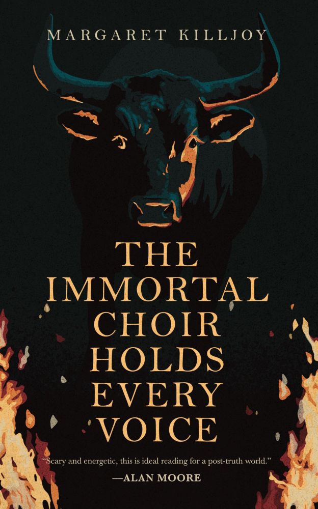 the cover of a book called The Immortal Choir Holds Every Voice by Margaret Killjoy. The art is a bull's face illuminated by fire. There is a blurb from Alan Moore that reads "scary and energetic, this is ideal reading for a post-truth world."