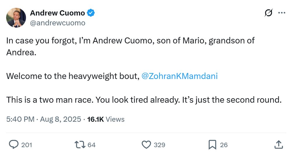 Tweet by Andrew Cuomo:

"In case you forgot, I’m Andrew Cuomo, son of Mario, grandson of Andrea. 

Welcome to the heavyweight bout, @ZohranKMamdani

This is a two man race. You look tired already. It’s just the second round."
