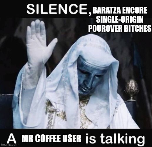 meme template with a raised hand showing "silence, baratza encore (a bougie coffee grinder) single-origin pourover bitches, a mr coffeee user is talking" 