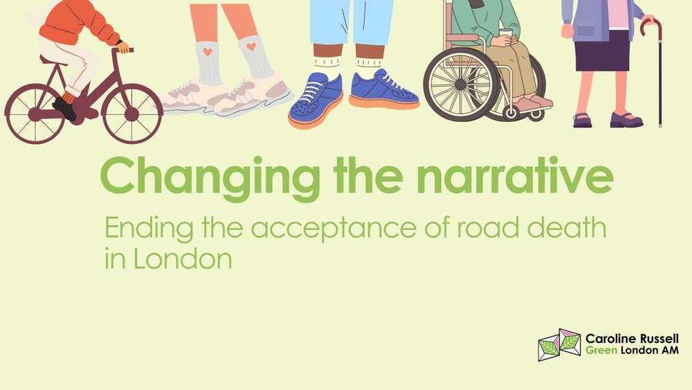 Pale green graphic with a bike, a wheelchair, diverse legs with trainers and someone with a stick.

Text in Green: Changing the narrative
Ending the acceptance of road death in London