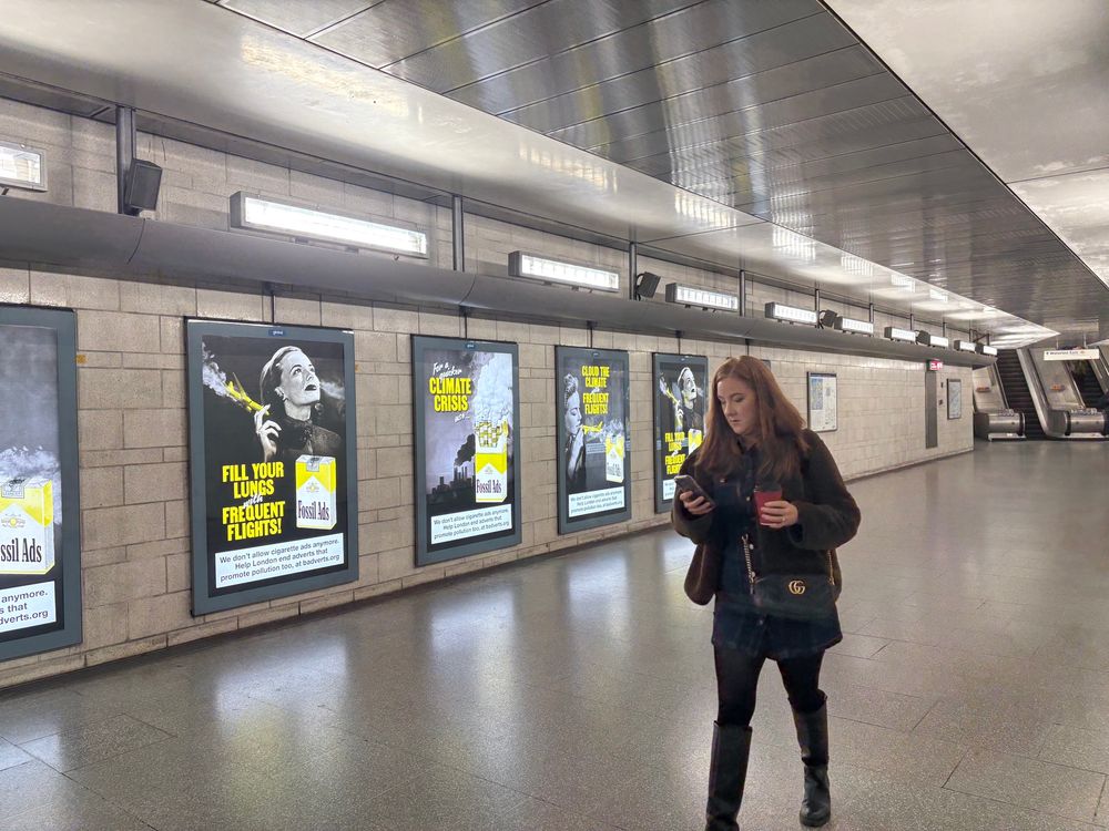 Adverts at Southwark station 

Fill your lungs with SUV smoke over black and white image of a cigarette packet saying “fossil ads” and clouds of smoke and pollution belching cars and over an image of 1950s woman smoking a long cigarette. 