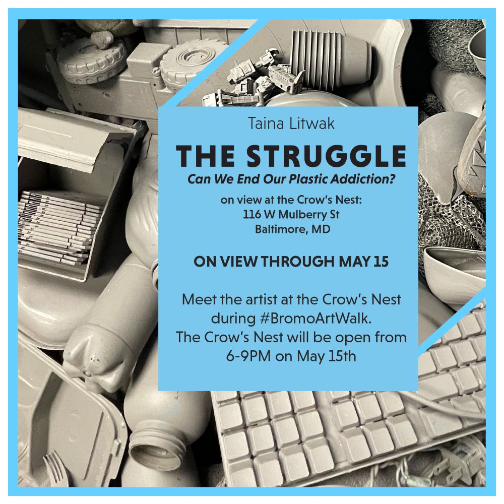 Taina Litwak
THE STRUGGLE
Can We End Our Plastic Addiction?

on view at the Crow's Nest:
116 W Mulberry St
Baltimore, MD

On view through May 15

Meet the artist at the Crow's Nest during #bromoartwalk
the crow's nest will be open from 6-9 PM on May 15th