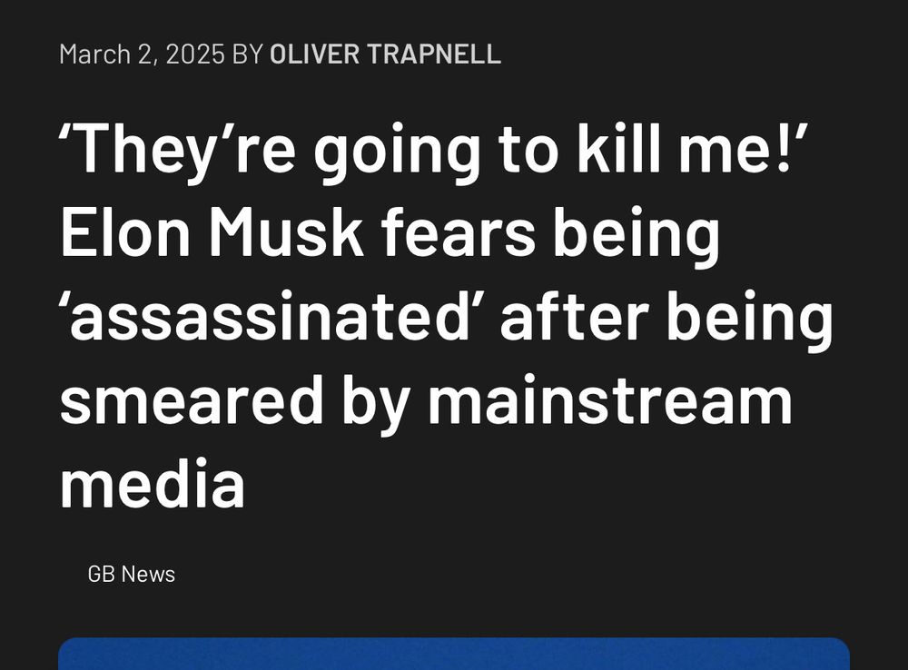 Quote from GB News that reads:

“They’re going to kill me!” Elon Musk fears being ‘assasinated’ after being smeared by mainstream media. 