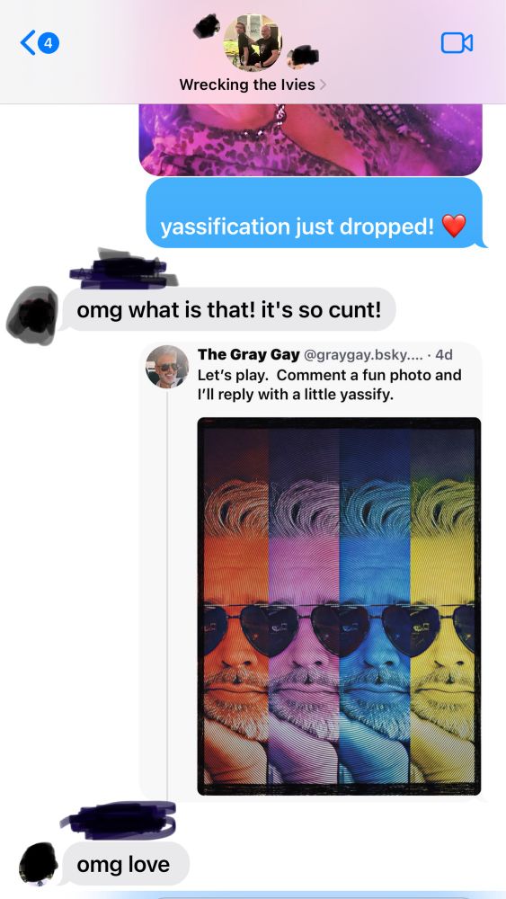 screenshot of text exchange from group chat under @graygays yassified photo
me: yassification just dropped
son: omg what is that it's so c*nt
me: *replies with photo of @graygay's invitation for photo-yassify
son: omg love