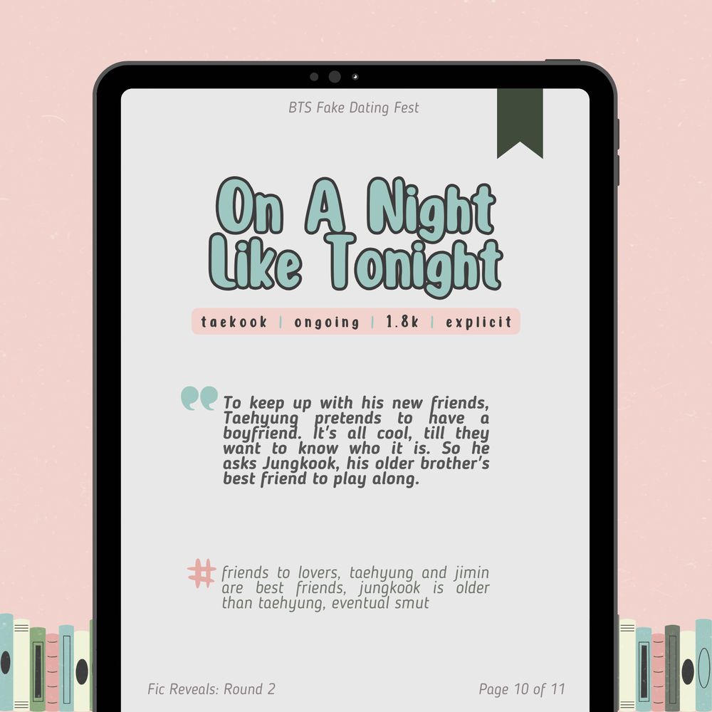 fic reveals: round 2
page 10 of 11

On A Night Like Tonight
taekook / ongoing / 1.8k / explicit

To keep up with his new friends, Taehyung pretends to have a boyfriend. It's all cool, till they want to know who it is. So he asks Jungkook, his older brother's best friend to play along.

Tags: friends to lovers, taehyung and jimin are best friends, jungkook is older than taehyung, eventual smut