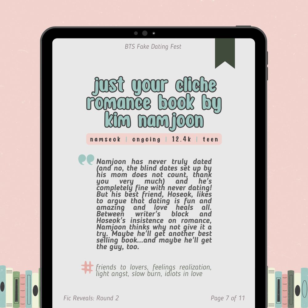 fic reveals: round 2
page 7 of 11

just your cliche romance book by kim namjoon
namseok / ongoing / 12.4k / teen

Namjoon has never truly dated (and no, the blind dates set up by his mom does not count, thank you very much) and he's completely fine with never dating! But his best friend, Hoseok, likes to argue that dating is fun and amazing and love heals all. Between writer's block and Hoseok's insistence on romance, Namjoon thinks why not give it a try. Maybe he'll get another best selling book...and maybe he'll get the guy, too.

Tags: friends to lovers, feelings realization, light angst, slow burn, idiots in love