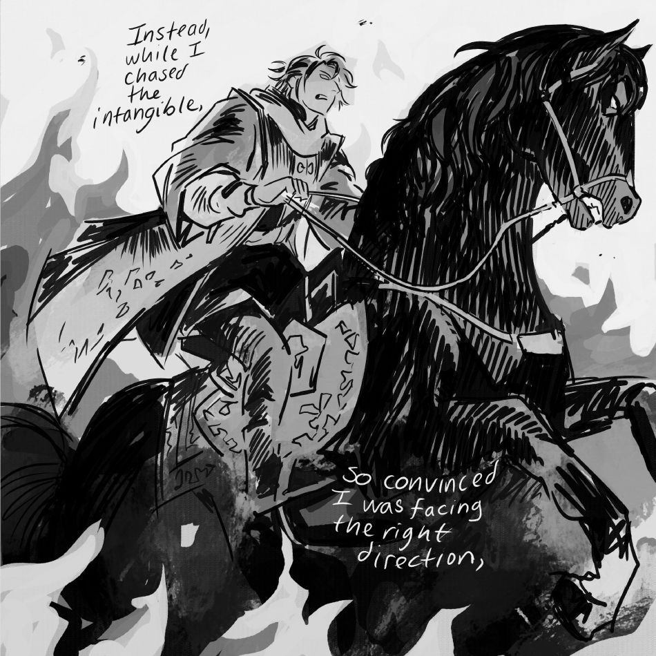 Cemil on his horse Anaya charging somewhere surrounded by fire, narration reads, "Instead, while I chased the intangible, so convinced I was facing the right direction,"