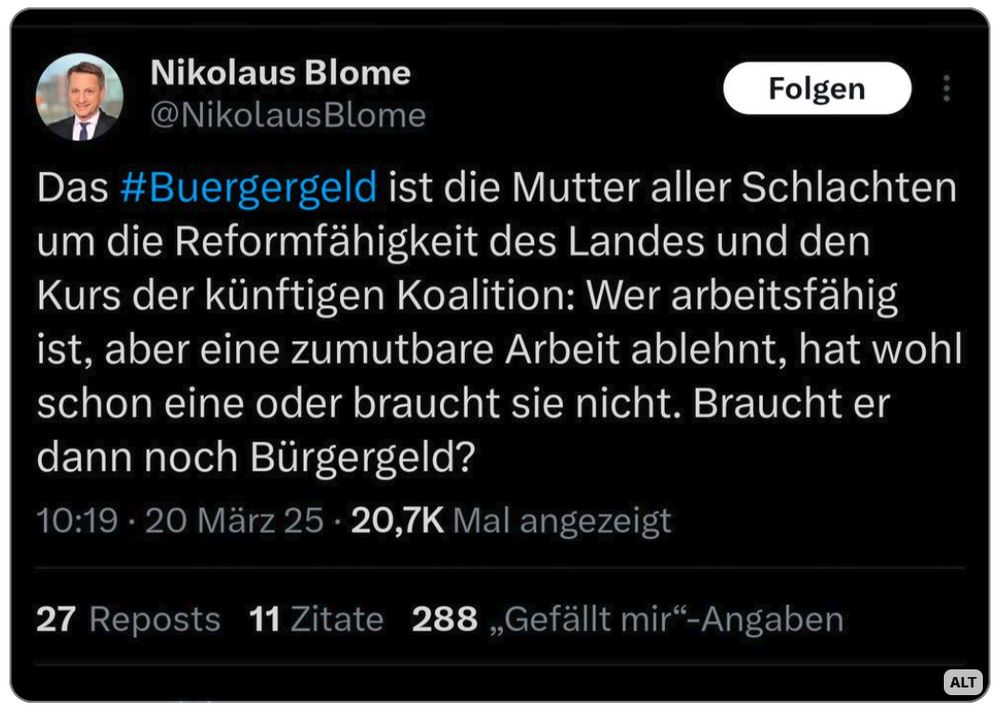 Tweet von Nikolaus Blome:
Das #Buergergeld ist die Mutter aller Schlachten um die Reformfähigkeit des Landes und den Kurs der künftigen Koalition: Wer arbeitsfähig ist, aber eine zumutbare Arbeit ablehnt, hat wohl schon eine oder braucht sie nicht. Braucht er dann noch Bürgergeld?