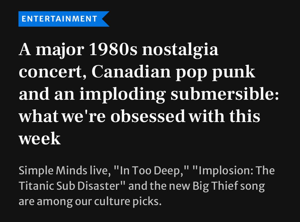 A major 1980s nostalgia concert, Canadian pop punk and an imploding submersible: what we’re obsessed with this week

Simple Minds live, “In Too Deep,” “Implosion: The Titanic Sub Disaster” and the new Big Thief song are among our culture picks.
