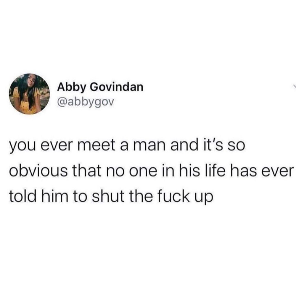 Twitter post screenshot from @abbygov with the text: you ever meet a man and it's so obvious that no one in his life has ever told him to shut the fuck up