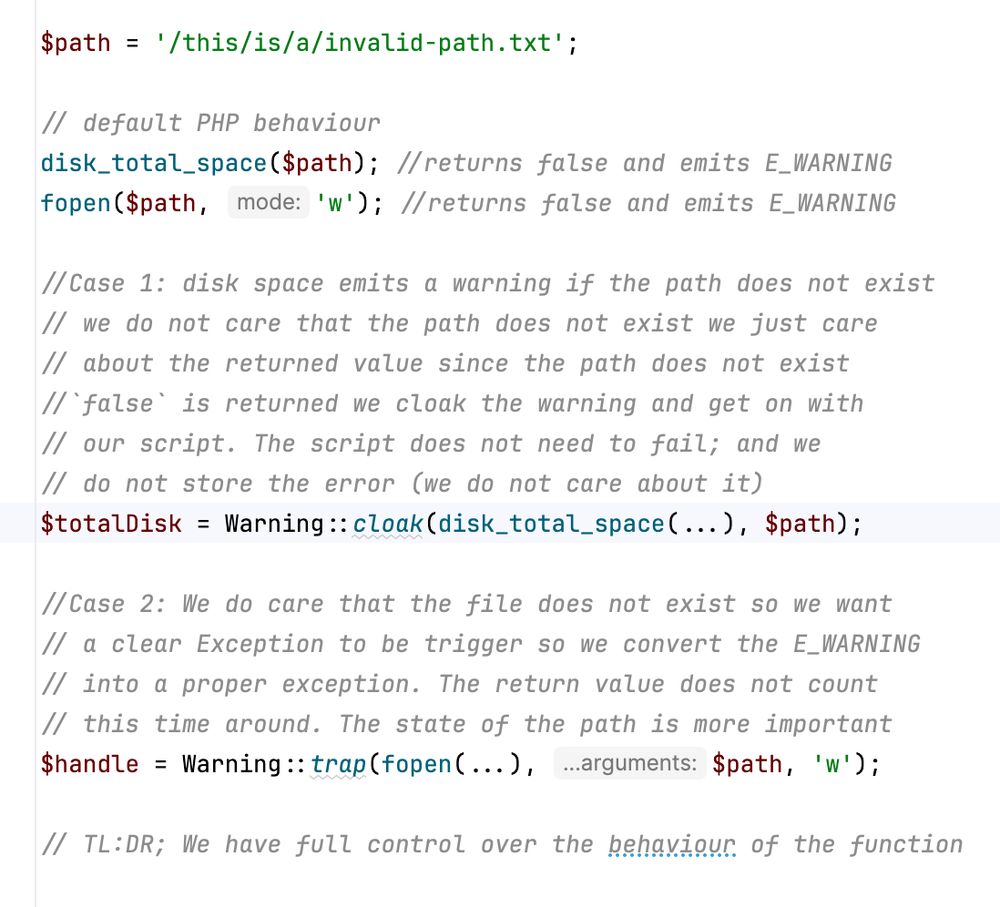 The Warning class is a utility for controlling PHP warnings during the execution of callbacks. It provides two static methods:

trap() — converts any PHP warning (E_WARNING or E_USER_WARNING) emitted by the callback into an ErrorException, allowing them to be caught and handled like regular exceptions.

cloak() — suppresses warnings emitted by the callback, effectively hiding them during execution.

Both methods ensure that the original error handler is restored after the callback executes, and they propagate any exceptions thrown directly by the callback.