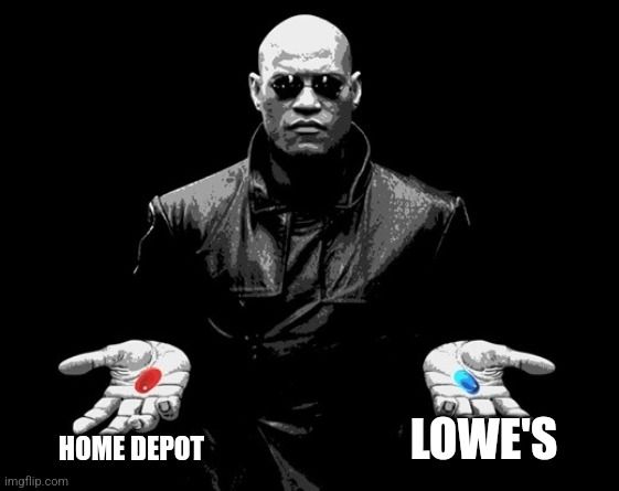 Morpheus from the matrix stands facing you, a black background behind him. He hols a red pill and a blue pill, one in each hand. The red pill is labeled home depot. The blue pill is Lowe's 