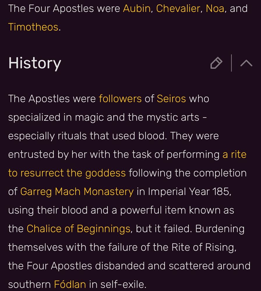 The Four Apostles were Aubin, Chevalier, Noa, and Timotheos.

History
The Apostles were followers of Seiros who specialized in magic and the mystic arts - especially rituals that used blood. They were entrusted by her with the task of performing a rite to resurrect the goddess following the completion of Garreg Mach Monastery in Imperial Year 185, using their blood and a powerful item known as the Chalice of Beginnings, but it failed. Burdening themselves with the failure of the Rite of Rising, the Four Apostles disbanded and scattered around southern Fódlan in self-exile.