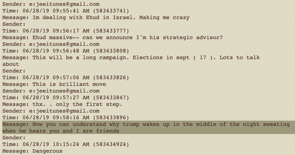 Epstein and anonymous talking about the Israeli elections in Sep 2019.

Epstein sends this text: "Now you can understand why trump wakes up in the middle of the night sweating when he hears you and I are friends"
The reply: "Dangerous"


./001/HOUSE_OVERSIGHT_027794.txt