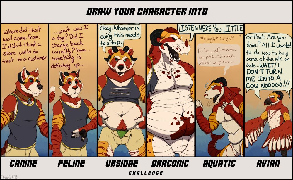 Lite NSFW Drawing of a Template that state "draw your character into" starting with koor the canine saying "Where did that wall come from. I didn't think a store would do that to a customer" Koor the feline "...wait, was I a dog. Did I change back correctly? hmm... something is definitely up" Koor the bear, whose chubby-ness and height starts to tear his clothing" Okay, whoever is doing this needs to stop" Koor the dragon whose clothes are destroyed as his voice now breaks the wall "LISTEN HERE YOU LITTLE" Koor the shark *cough cough* "F-for...alll.that...is...pure...I...need...water...p-please..." Koor the bird "Or that. are you done? All I wanted to do was to buy some of the milk on sale... WAIT! DON'T TURN ME INTO A COW NOOOO!!!"