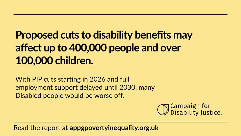 Graphic: Proposed cuts to disability benefits may affect up to 400,000 people and over 100,000 children. With PIP cuts starting in 2026 and full employment support delayed until 2030, many Disabled people would be worse off. Read the report at appgpovertyinequality.org.uk 
