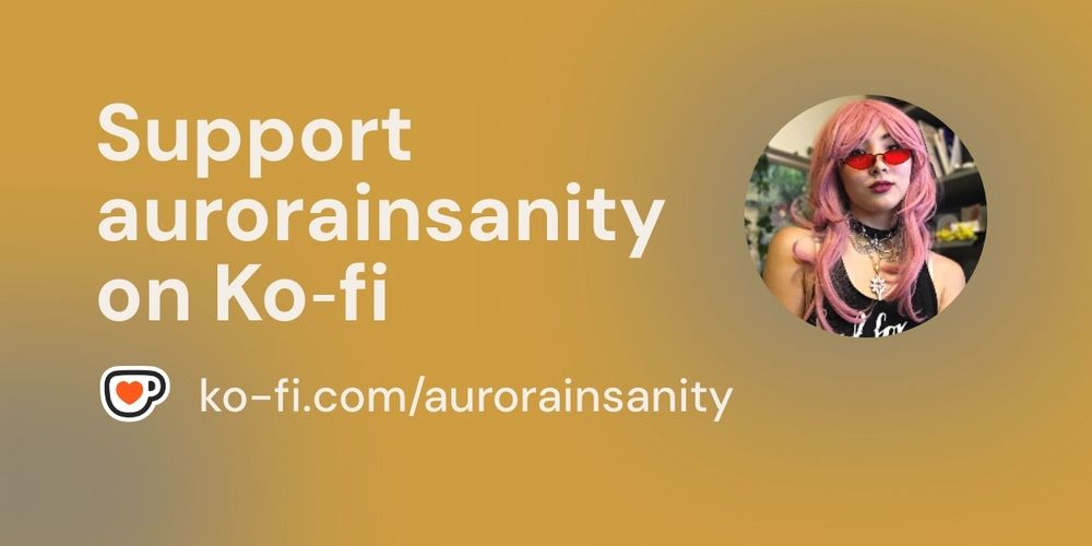 A web banner that says, "Support aurorainsanity on Ko-fi https://ko-fi.com/aurorainsanity"

Tags: #productmodeling #ttrpgwriting #ttrpg #freelance #tip #lfw #tipjar #freelancer #aurorainsanity #aapi #queer #content #asian #tipme