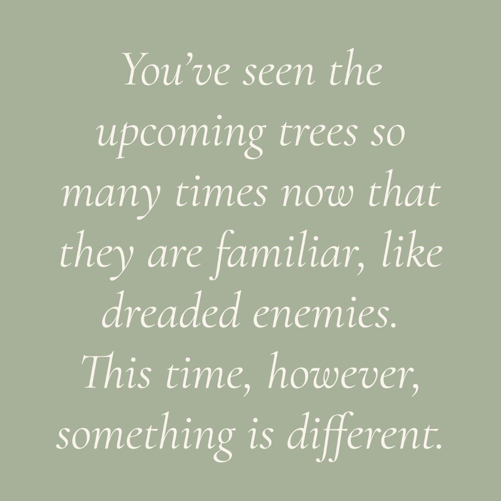 White text on pale green background. The text is in italics and reads "You've seen the upcoming trees so many times now that they are familiar, like dreaded enemies. This time, however, something is different."