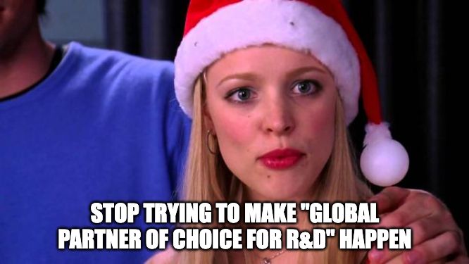 Mean Girls: stop trying to make "global partner of choice for r&d happen"