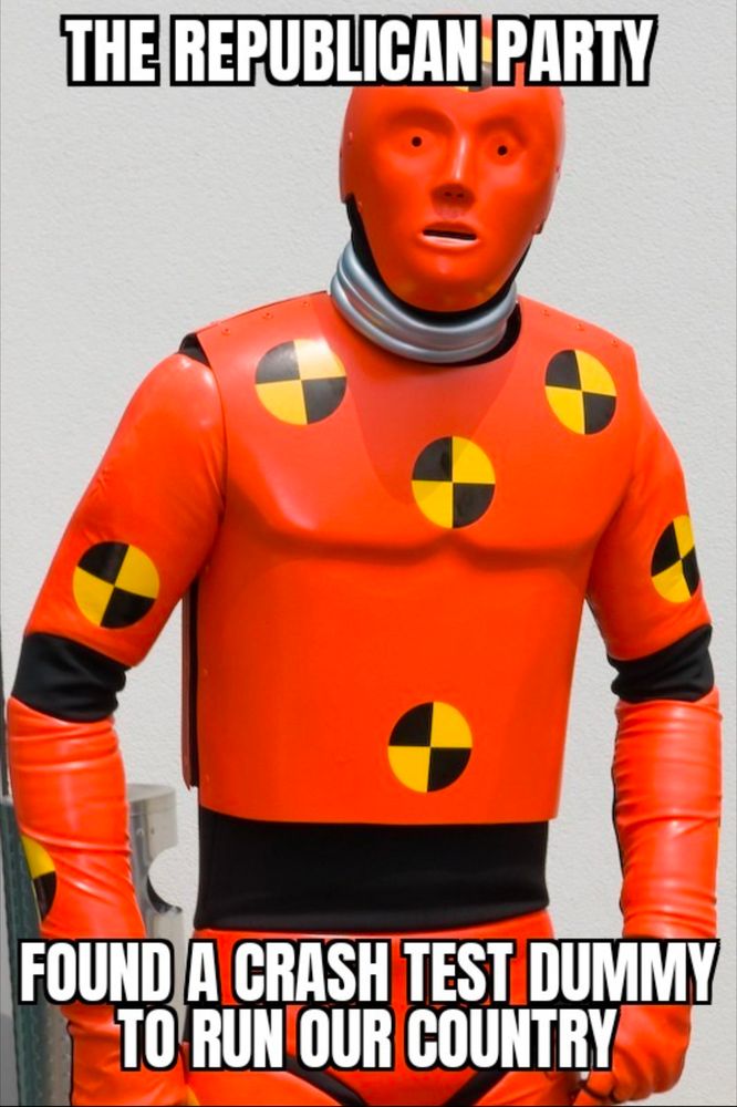 Meme of an orange crash test dummy stating: The Republican Party found a crash test dummy to run our country.