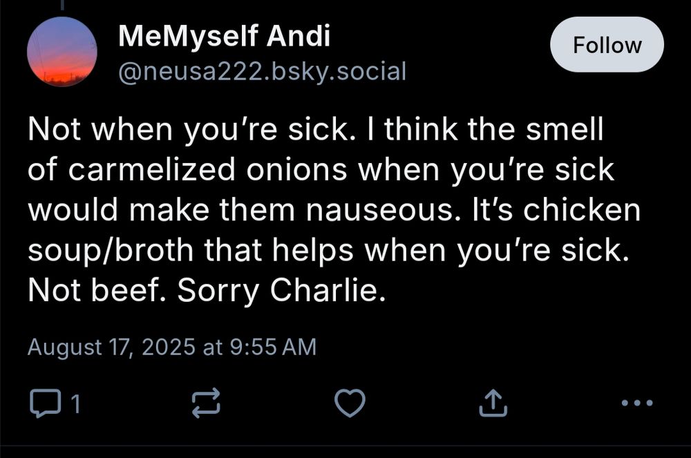 Not when you’re sick. I think the smell of carmelized onions when you’re sick would make them nauseous. It’s chicken soup/broth that helps when you’re sick. Not beef. Sorry Charlie.