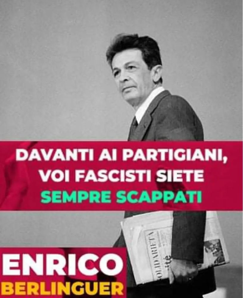 davanti ai partigiani, voi fascisti siete sempre scappati
-Enrico Berlinguer