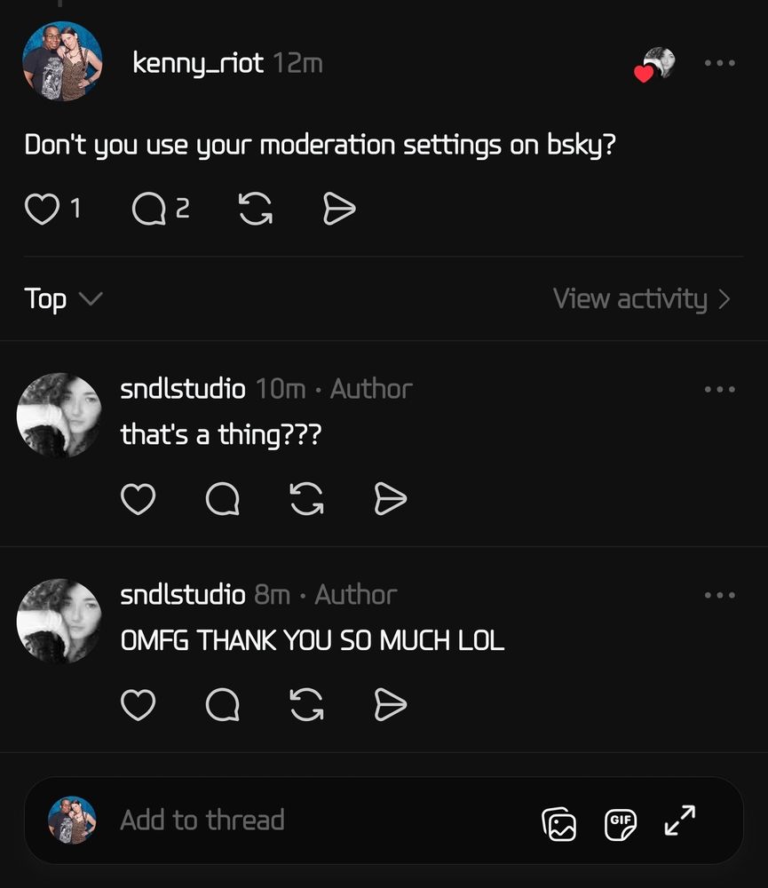 (screenshot of a discussion on Threads)

kenny_riot: Don't you use your moderation settings on bsky?

sndlstudio: that's a thing???

sndlstudio: OMFG THANK YOU SO MUCH LOL