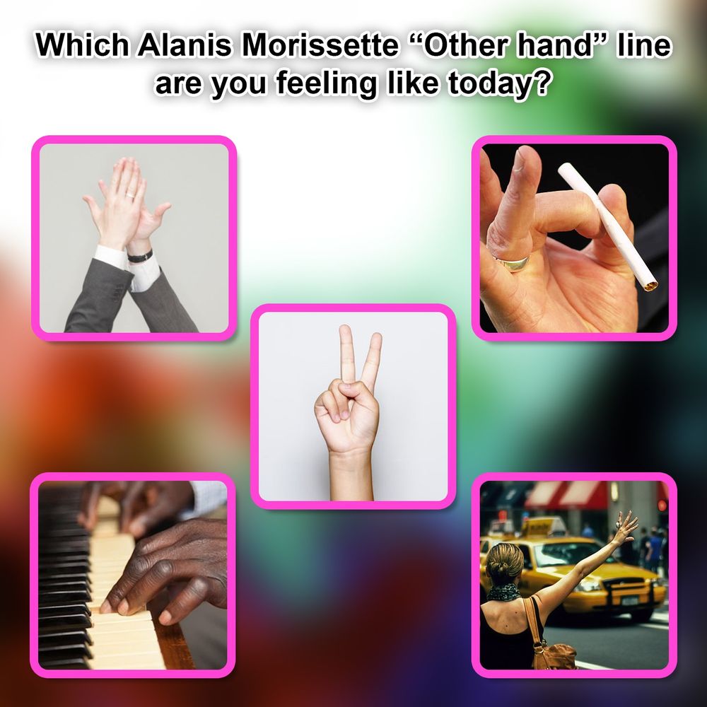 "Which Alanic Morissette "Other hand" line are you feeling like today? A picture of a high give, flicking a cigarette, a hand giving a peace sign, a hand playing a piano, and a person hailing a taxicab