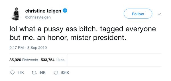 Image: Tweet, Christine Teigen, 8 Sep 2019

Text: Lol what a pussy ass bitch. tagged everyone but me. an honor, mister president.