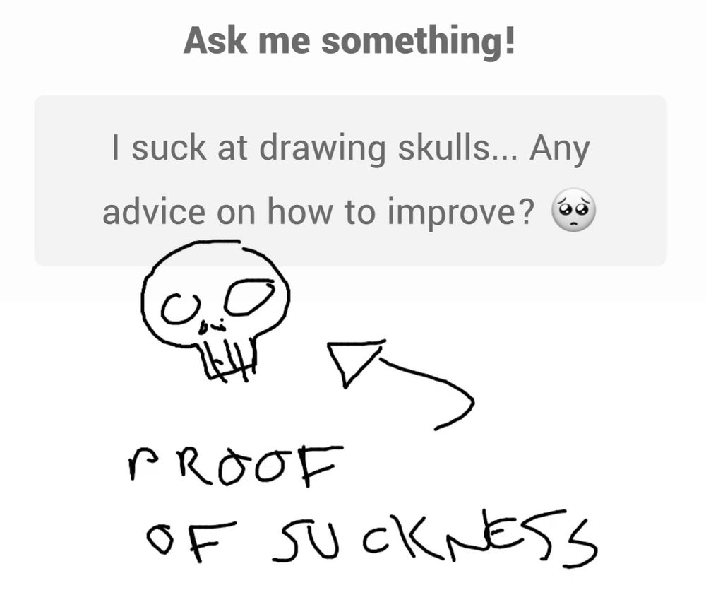 Ask me something!
I suck at drawing skulls... Any advice on how to improve?