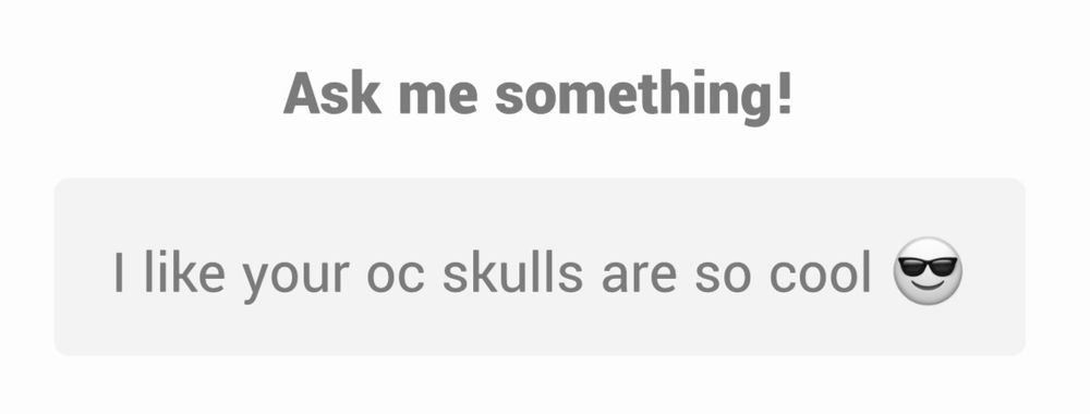 Ask me something!
I like your oc skulls are so cool