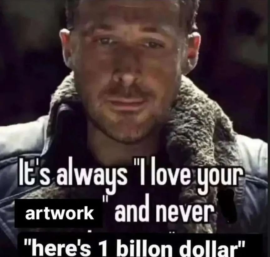 Meme of a man looking sad.
The text reads: It's always "I love your artwork" and never "here's 1 billon dollar"